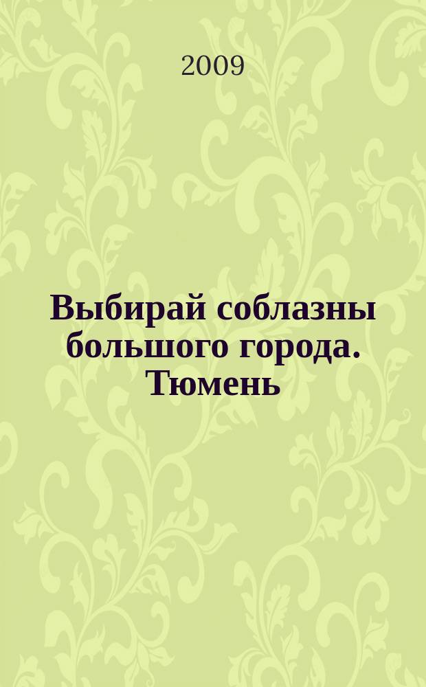 Выбирай соблазны большого города. Тюмень : развлечения, отдых, зрелища, культурный досуг. 2009, № 20 (113)