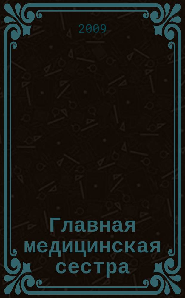 Главная медицинская сестра : Журн. для руководителя сред. медперсонала ЛПУ. 2009, 10