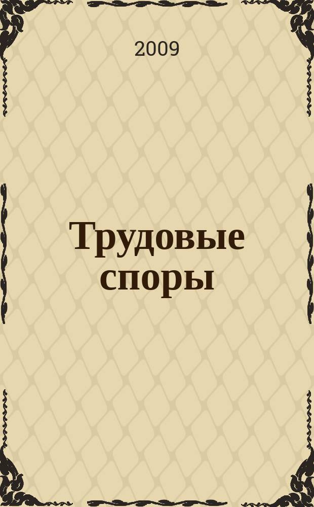 Трудовые споры : Т. С. Ежемес. журн. изд. дома "Арбирт. практика". 2009, № 11