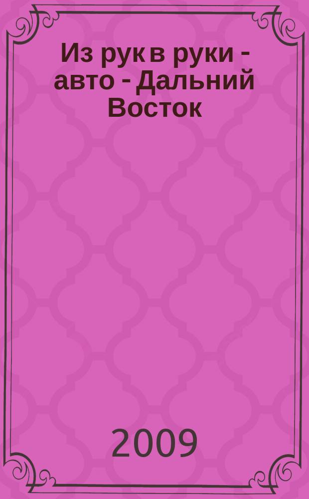 Из рук в руки - авто - Дальний Восток : еженедельник фотообъявлений. 2009, № 38 (570)