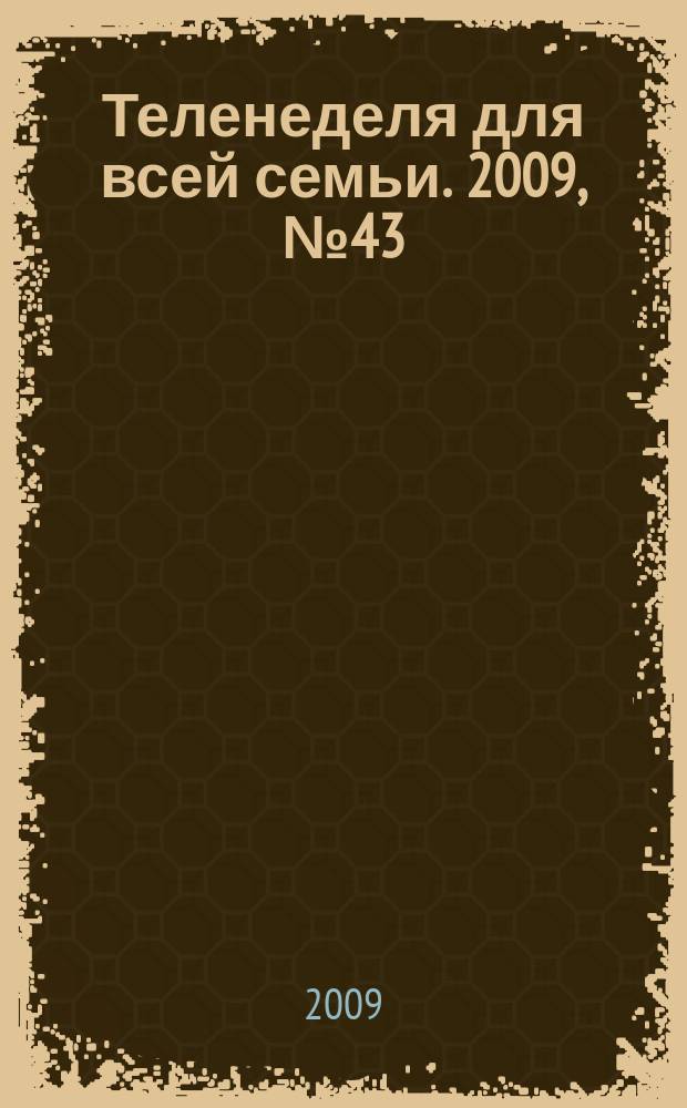 Теленеделя для всей семьи. 2009, № 43 (43)