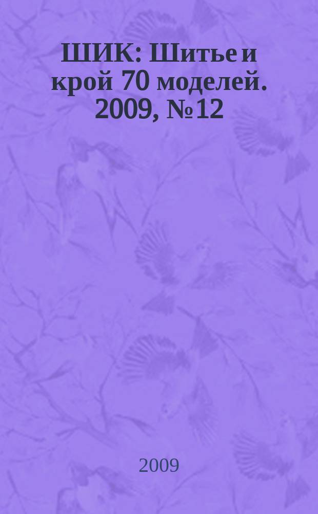 ШИК : Шитье и крой 70 моделей. 2009, № 12