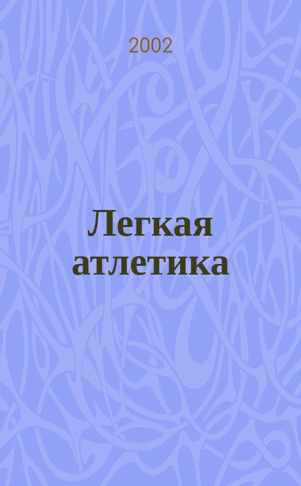 Легкая атлетика : Ежемес. спортивно-метод. журн. Орган Ком. по физ. культуре и спорту при Совете Министров СССР. 2002, № 6 (566)