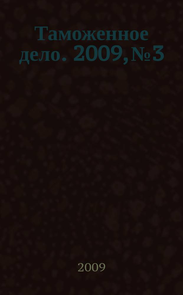 Таможенное дело. 2009, № 3