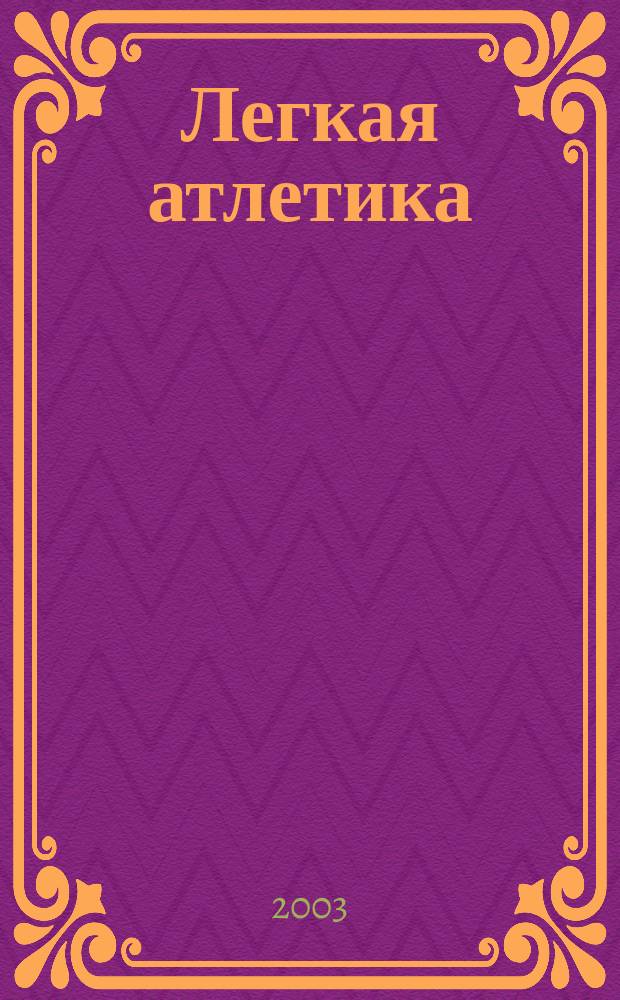 Легкая атлетика : Ежемес. спортивно-метод. журн. Орган Ком. по физ. культуре и спорту при Совете Министров СССР. 2003, № 5 (577)