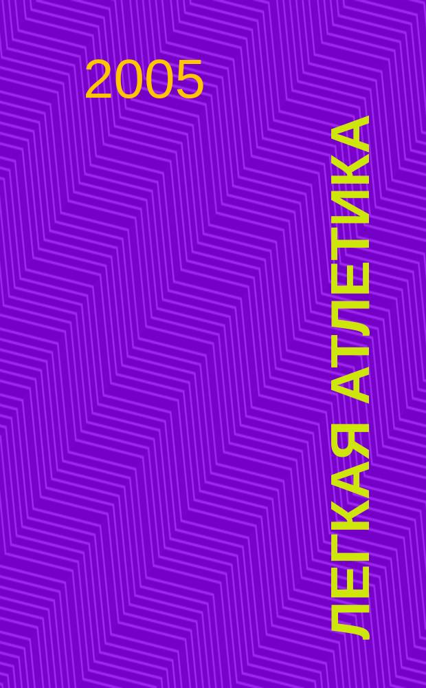 Легкая атлетика : Ежемес. спортивно-метод. журн. Орган Ком. по физ. культуре и спорту при Совете Министров СССР. 2005, № 7 (603)