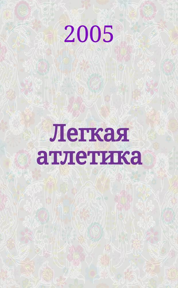 Легкая атлетика : Ежемес. спортивно-метод. журн. Орган Ком. по физ. культуре и спорту при Совете Министров СССР. 2005, № 6 (602)