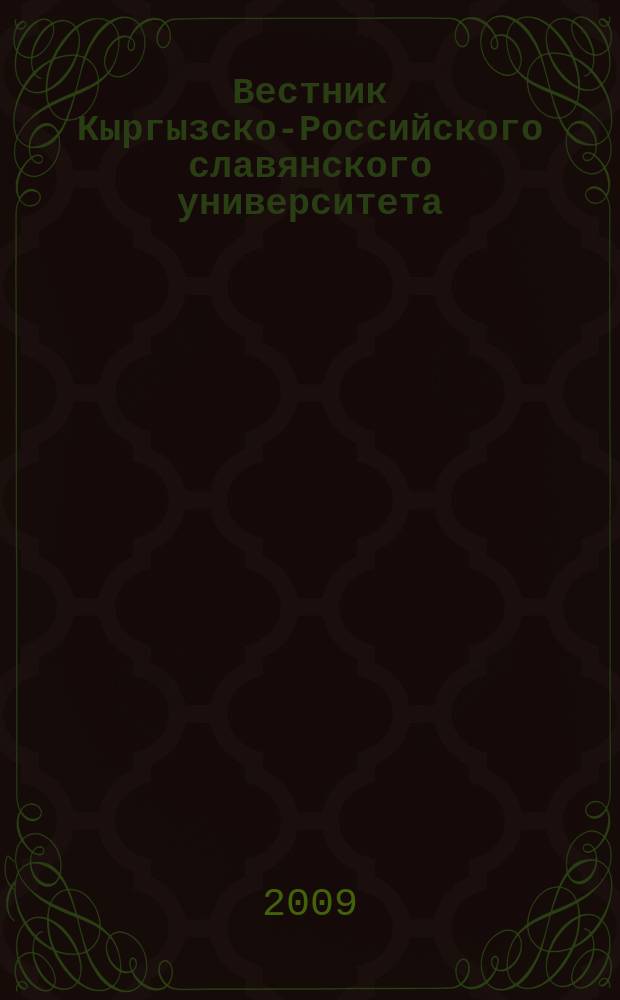 Вестник Кыргызско-Российского славянского университета : ежеквартальный научный журнал журнал Кыргызско-Росийского славянского университета. Т. 9, № 5
