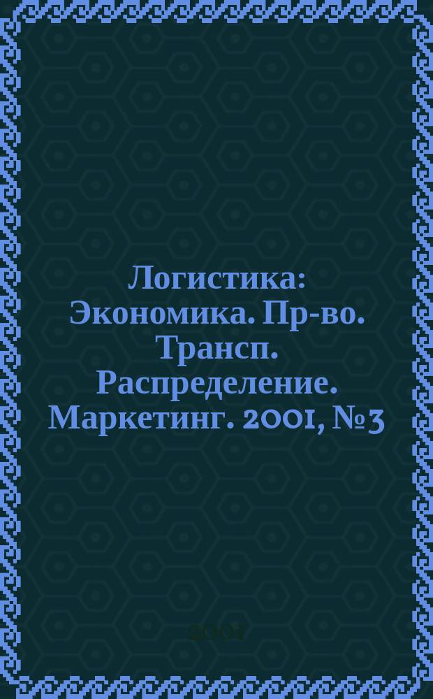 Логистика : Экономика. Пр-во. Трансп. Распределение. Маркетинг. 2001, № 3 (16)