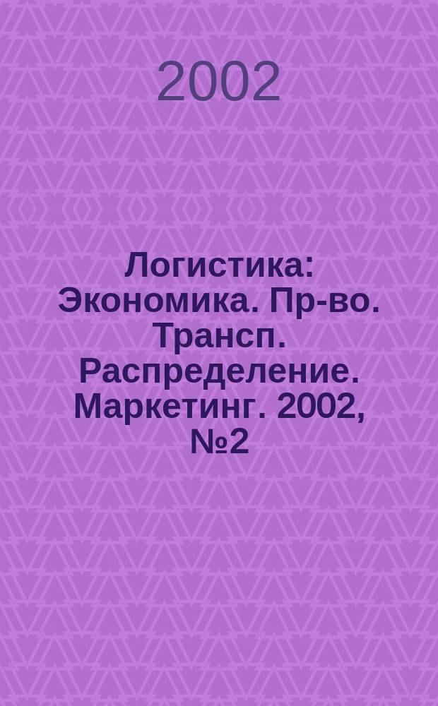 Логистика : Экономика. Пр-во. Трансп. Распределение. Маркетинг. 2002, № 2 (19)