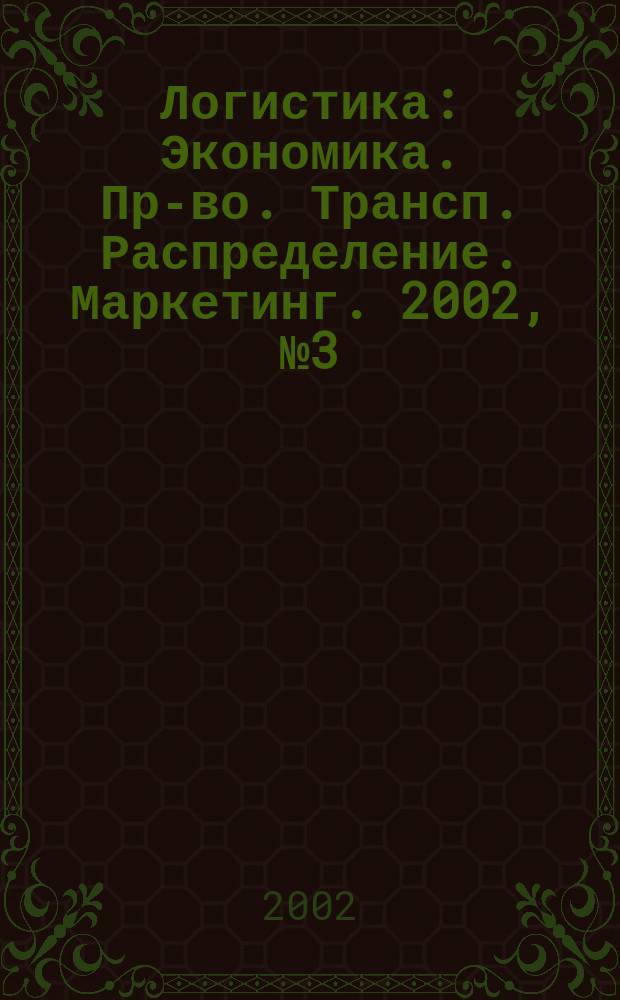 Логистика : Экономика. Пр-во. Трансп. Распределение. Маркетинг. 2002, № 3 (20)