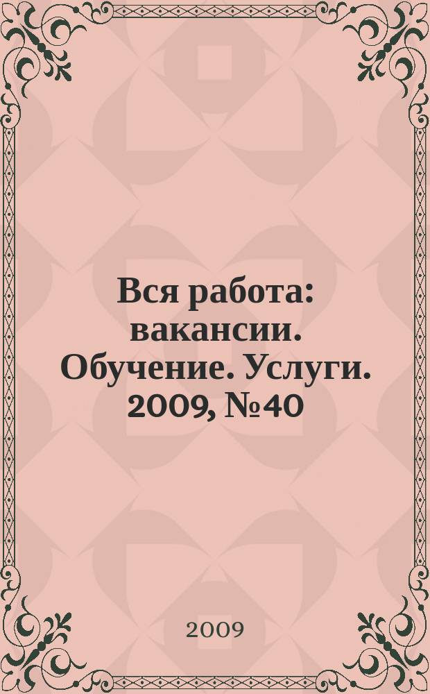 Вся работа : вакансии. Обучение. Услуги. 2009, № 40 (114)