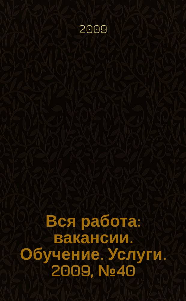Вся работа : вакансии. Обучение. Услуги. 2009, № 40 (88)