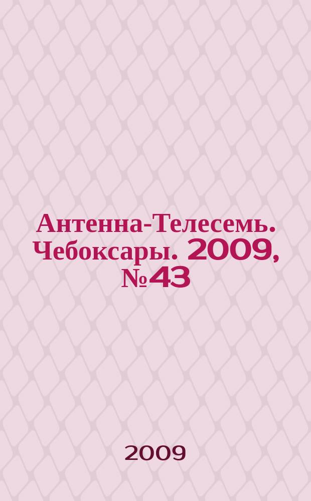 Антенна-Телесемь. Чебоксары. 2009, № 43 (52)