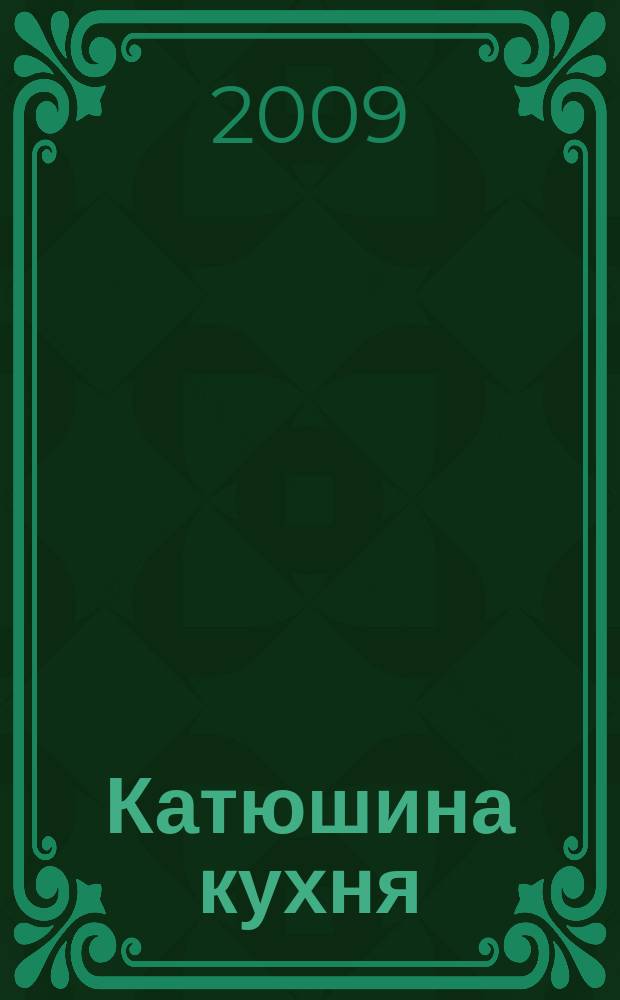 Катюшина кухня: сделай жизнь вкуснее. 2009, № 19 (133)