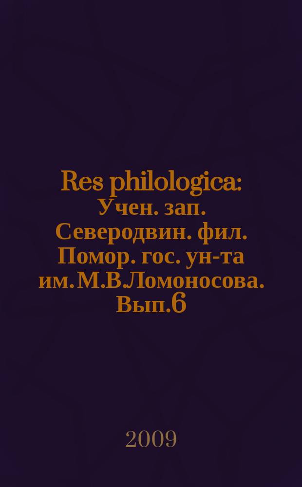 Res philologica : Учен. зап. Северодвин. фил. Помор. гос. ун-та им. М.В.Ломоносова. Вып.6