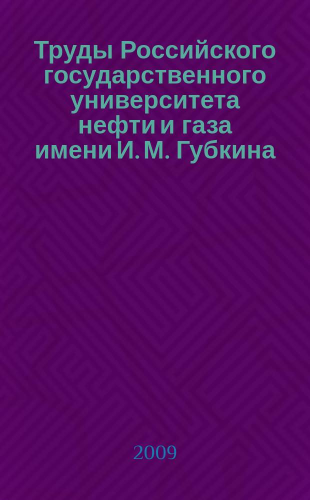 Труды Российского государственного университета нефти и газа имени И. М. Губкина : сборник научных статей по проблемам нефти и газа. 2009, № 2 (255)