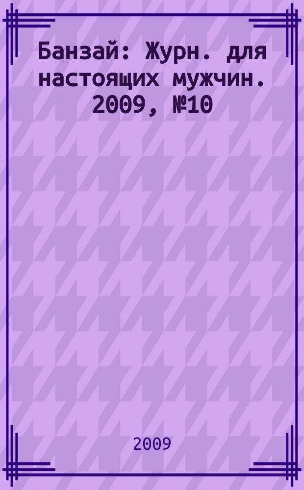 Банзай : Журн. для настоящих мужчин. 2009, № 10 (80)