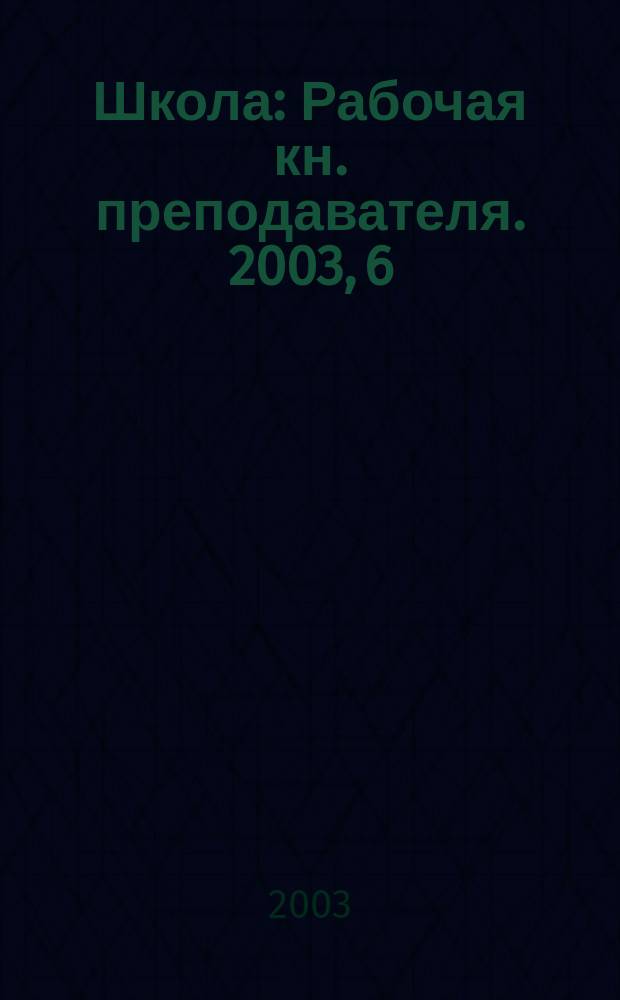Школа : Рабочая кн. преподавателя. 2003, 6 (57)
