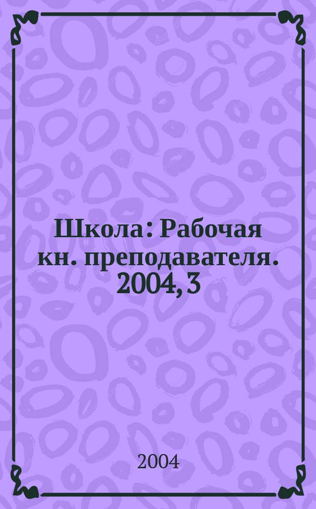 Школа : Рабочая кн. преподавателя. 2004, 3 (60)