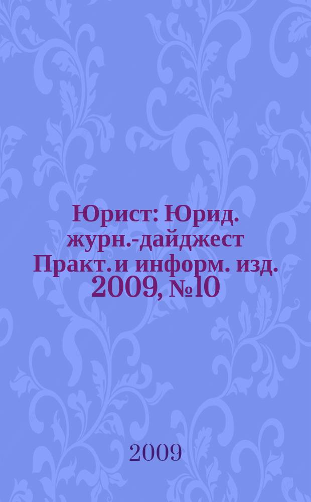 Юрист : Юрид. журн.-дайджест Практ. и информ. изд. 2009, № 10