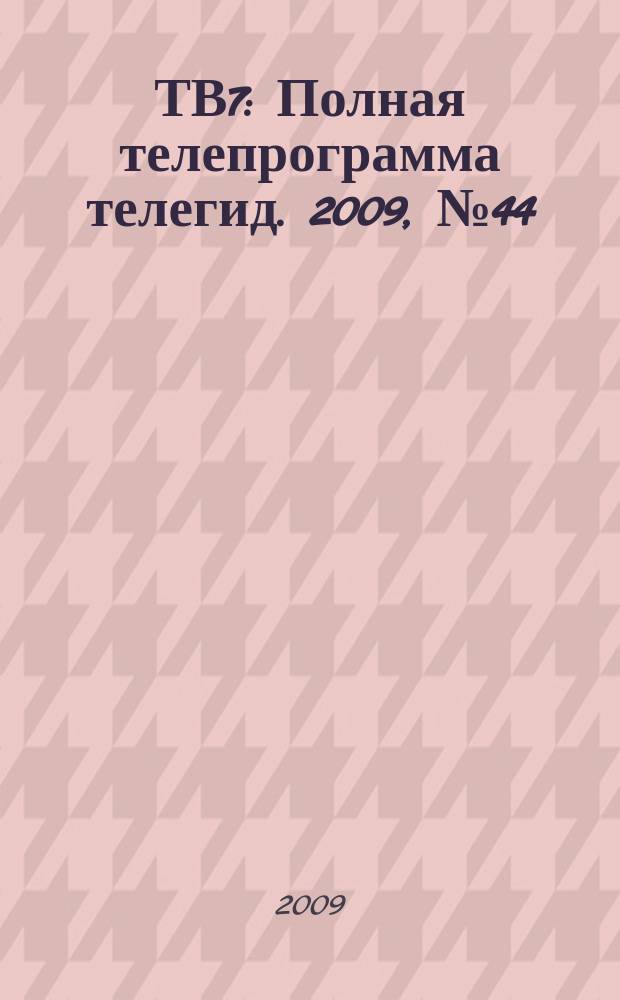 ТВ7 : Полная телепрограмма телегид. 2009, № 44