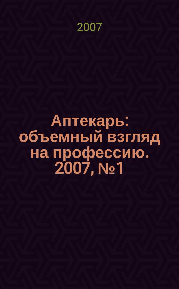 Аптекарь : объемный взгляд на профессию. 2007, № 1 (11)