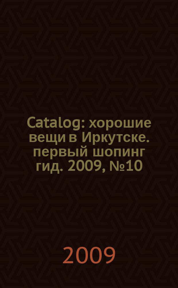 Catalog : хорошие вещи в Иркутске. первый шопинг гид. 2009, № 10 (38)