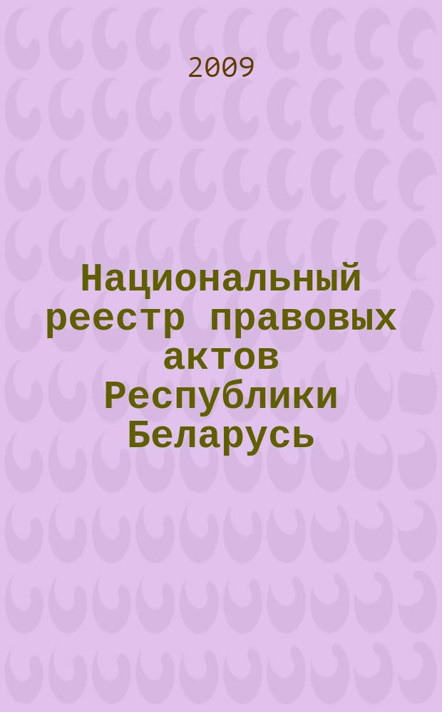Национальный реестр правовых актов Республики Беларусь : Офиц. изд. 2009, № 250 (2121)