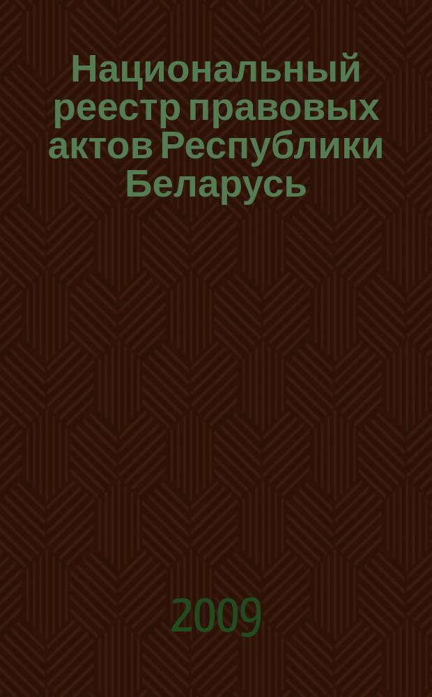 Национальный реестр правовых актов Республики Беларусь : Офиц. изд. 2009, № 234 (2105)