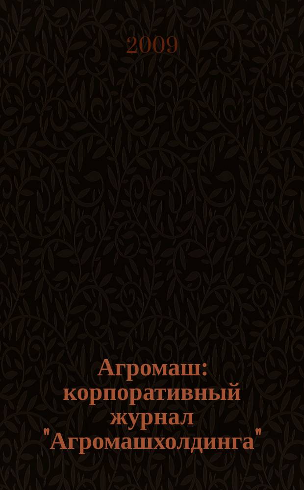 Агромаш : корпоративный журнал "Агромашхолдинга"