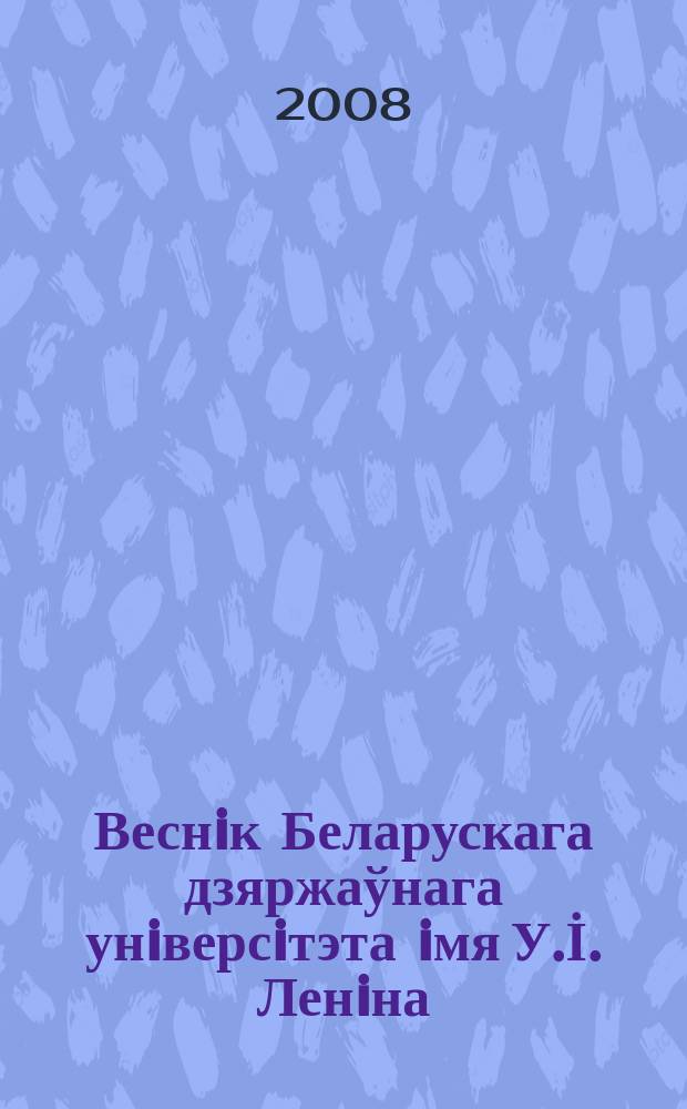 Веснiк Беларускага дзяржаўнага унiверсiтэта iмя У.İ. Ленiна : Науковы часопiс. 2008, № 2