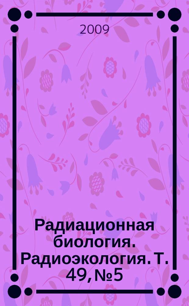 Радиационная биология. Радиоэкология. Т. 49, № 5