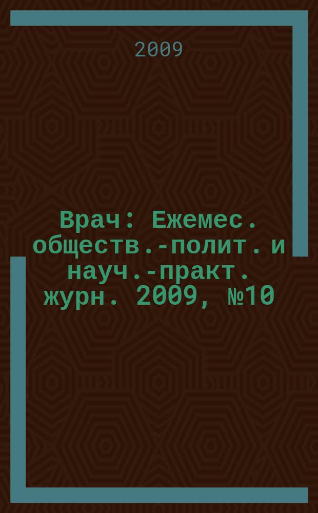 Врач : Ежемес. обществ.-полит. и науч.-практ. журн. 2009, № 10