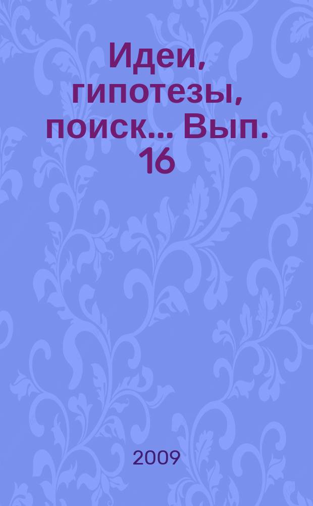 Идеи, гипотезы, поиск... Вып. 16 : [Сборник статей по материалам XVI научной конференции аспирантов, соискателей и молодых исследователей Северо-Восточного государственного университета]