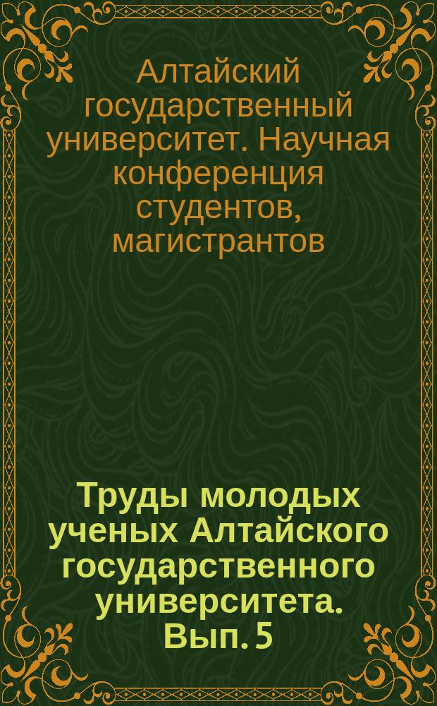 Труды молодых ученых Алтайского государственного университета. Вып. 5 : Материалы XXXV научной конференции студентов, магистрантов, аспирантов и учащихся лицейных классов