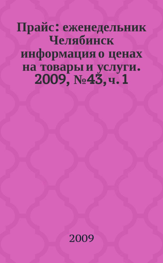 Прайс : еженедельник Челябинск информация о ценах на товары и услуги. 2009, № 43, ч. 1 (743)