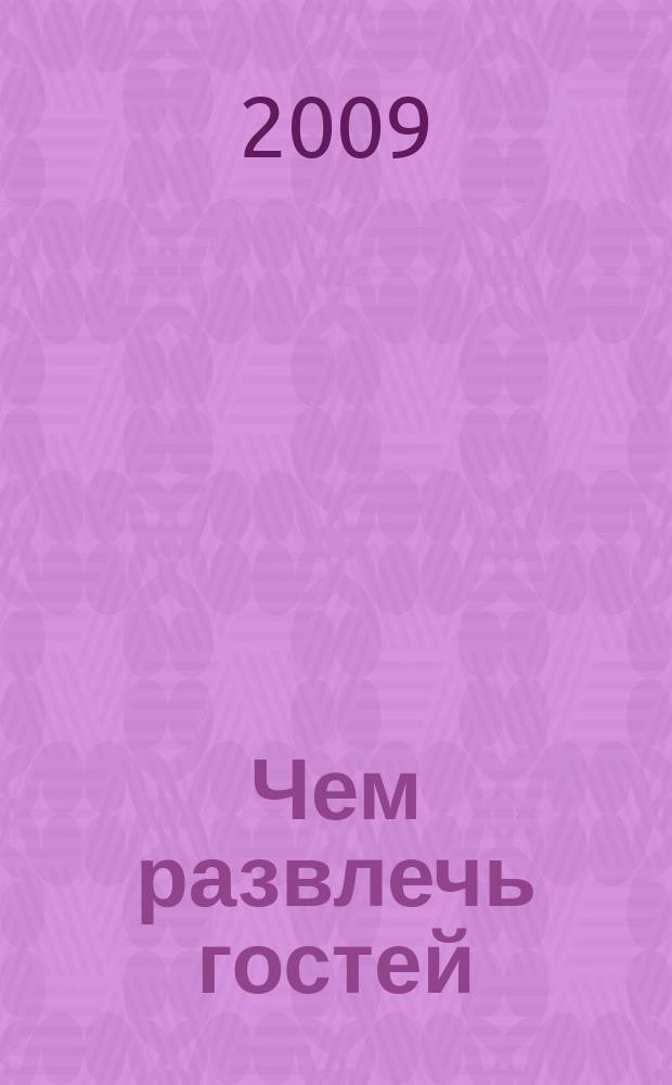 Чем развлечь гостей : Сб. 2009, № 11 (90)