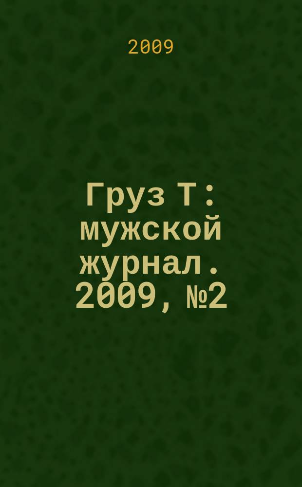 Груз Т : мужской журнал. 2009, № 2