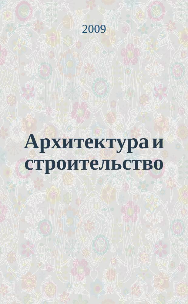 Архитектура и строительство : Произв.-техн. журн. 2009, № 7 (206)