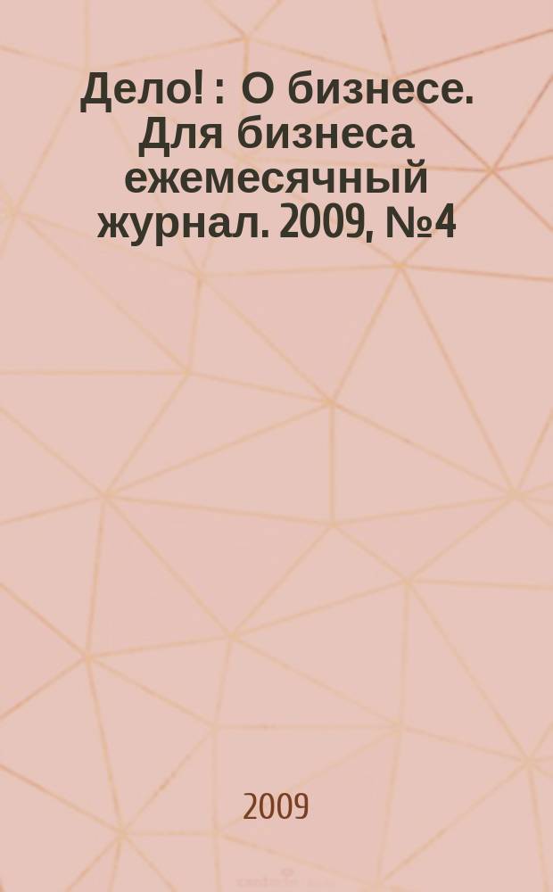 Дело ! : О бизнесе. Для бизнеса ежемесячный журнал. 2009, № 4 (186)