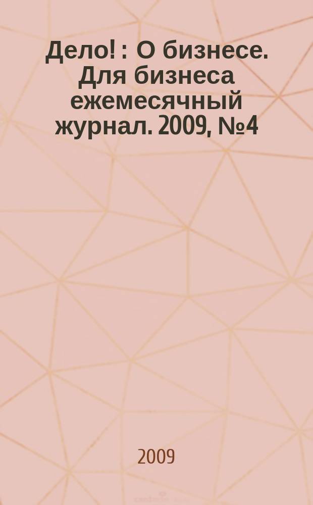 Дело ! : О бизнесе. Для бизнеса ежемесячный журнал. 2009, № 4 (186)