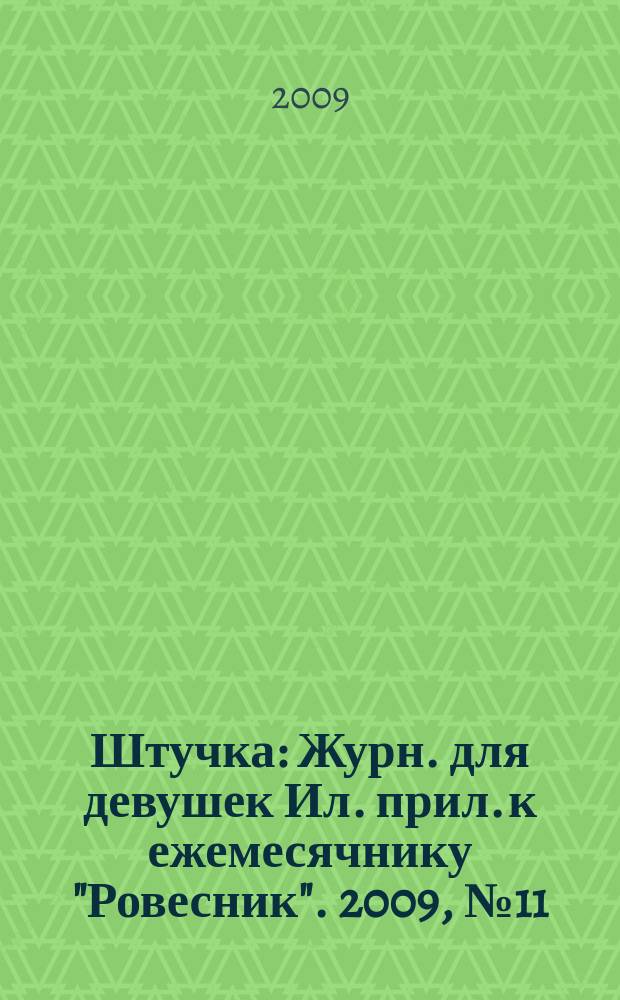 Штучка : Журн. для девушек Ил. прил. к ежемесячнику "Ровесник". 2009, № 11 (154)