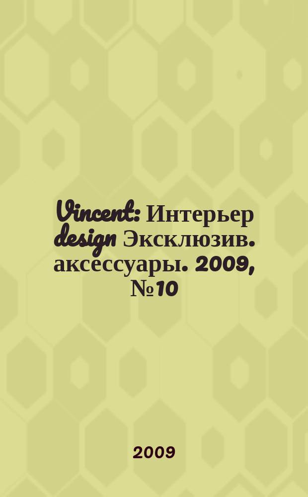 Vincent : Интерьер design Эксклюзив. аксессуары. 2009, № 10 (68)