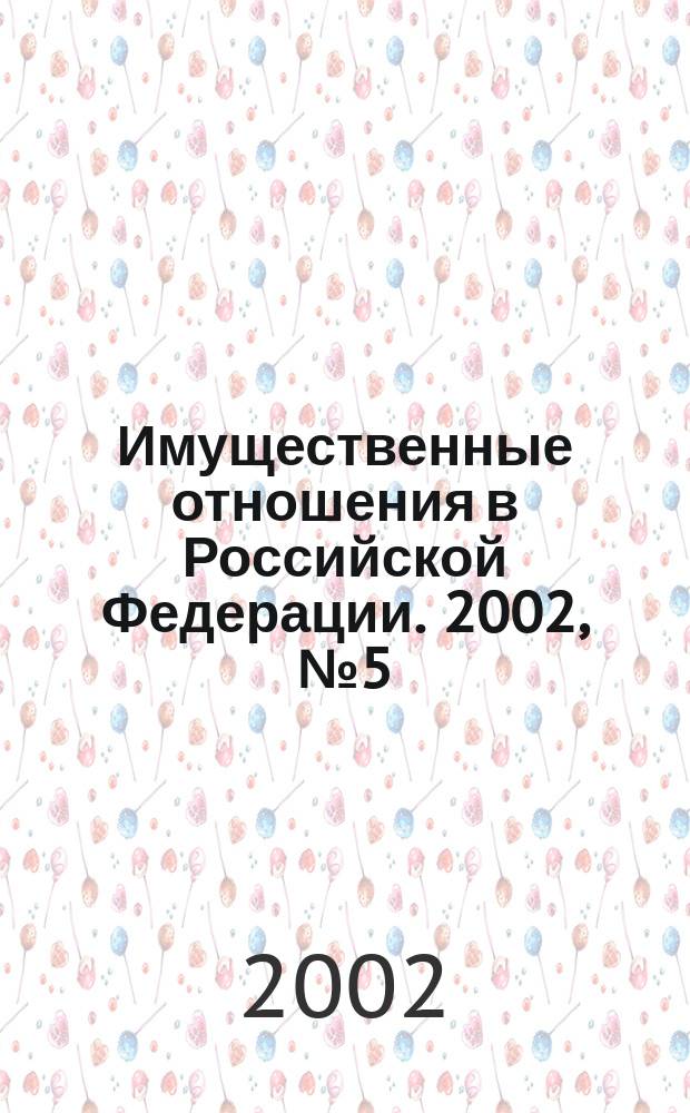 Имущественные отношения в Российской Федерации. 2002, № 5 (10)
