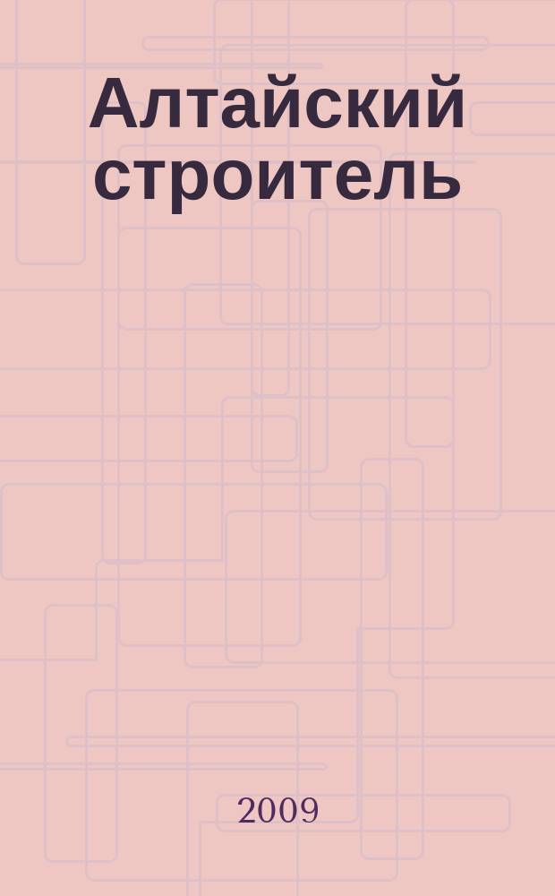 Алтайский строитель : АС специализированный журнал о строительстве, отделочных материалах и рынке риелторских услуг. 2009, окт. (3)