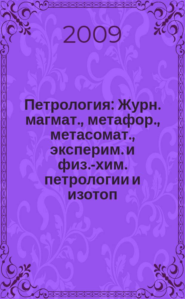 Петрология : Журн. магмат., метафор., метасомат., эксперим. и физ.-хим. петрологии и изотоп. геохимии. Т. 17, № 6