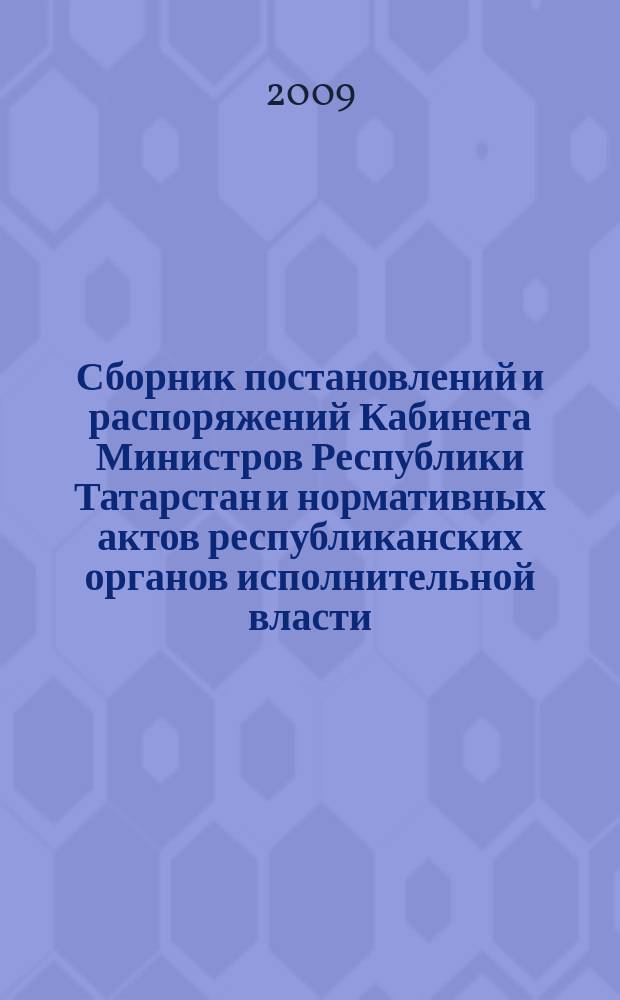 Сборник постановлений и распоряжений Кабинета Министров Республики Татарстан и нормативных актов республиканских органов исполнительной власти : (Офиц. тексты, коммент., разъяснения, консультации). 2009, № 39