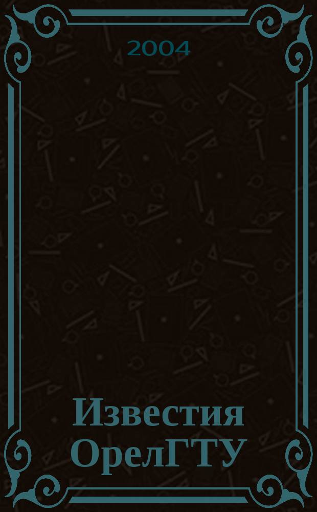 Известия ОрелГТУ : научный журнал. 2004, № 1