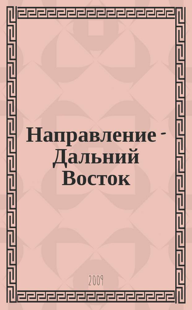 Направление - Дальний Восток : дорожное строительство, промышленность, транспорт информационно-аналитический журнал. 2009, № 1 (1) (март)